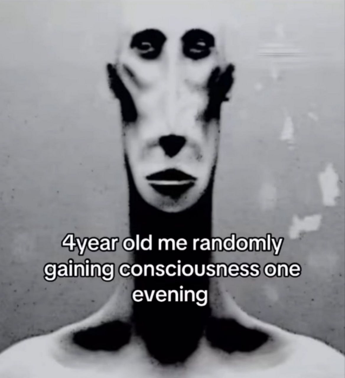 4year old me randomly gaining consciousness one evening Мем про ребенка, который в 4 года осознал себя, с жутким черно-белым изображением вытянутого человека.