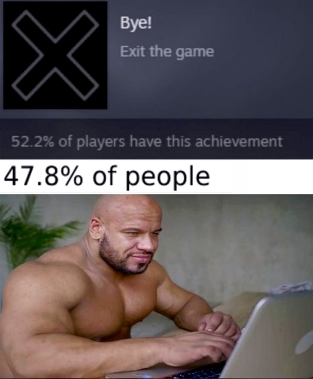 52.2% of players have this achievement 47.8% of people Мем с бодибилдером, который не выходит из игры, потому что только 52.2% игроков имеют достижение «Выйти из игры», а остальные 47.8% не выходят из нее