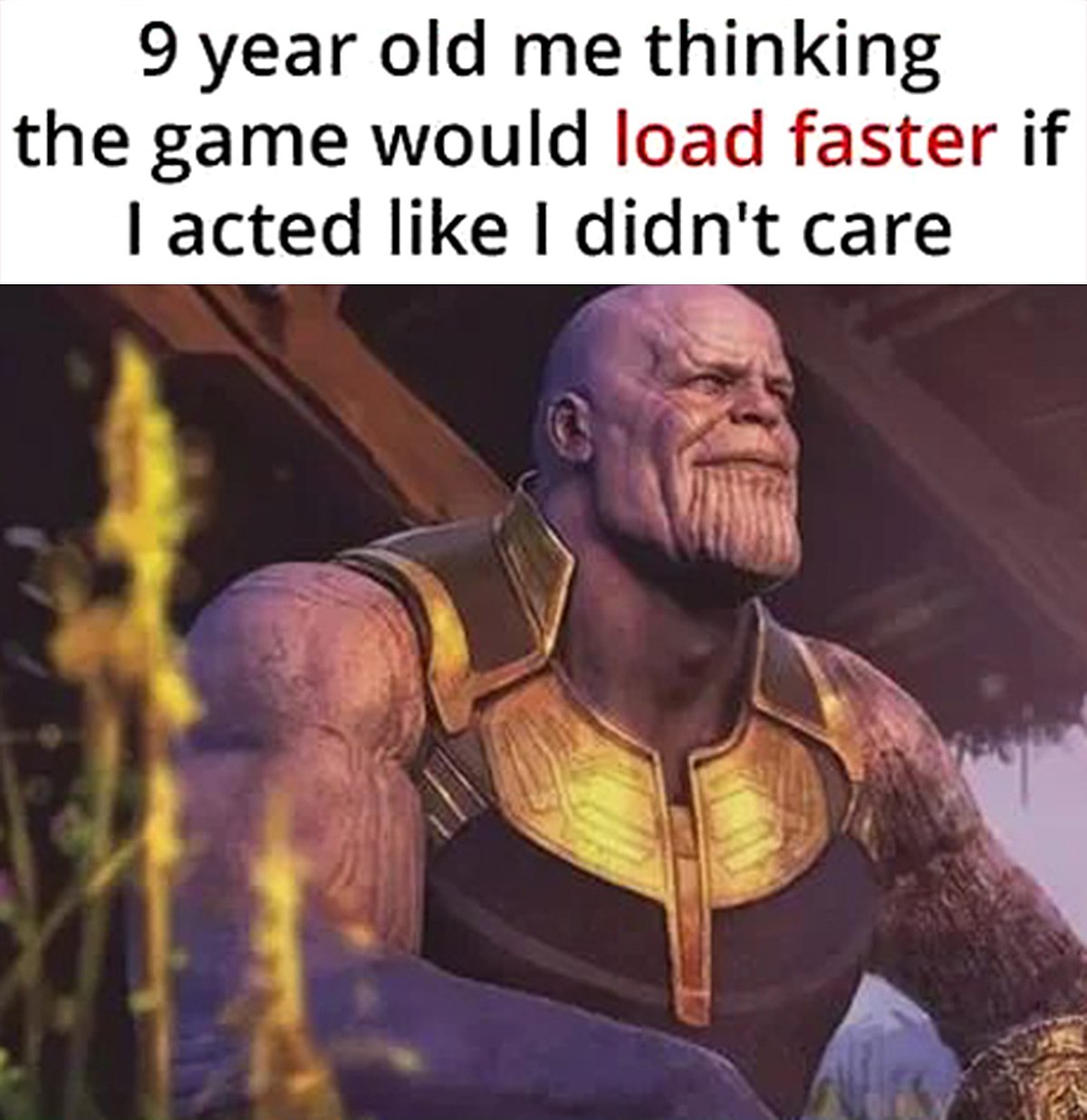 9 year old me thinking the game would load faster Танос и я в 9 лет, думающий что игра загрузится быстрее, если притвориться, что мне все равно