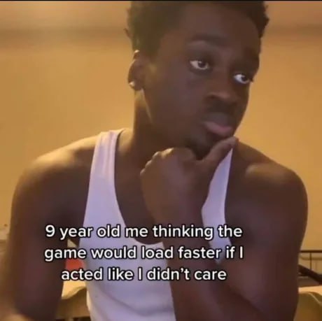 9 year old me thinking the game would load faster if I acted like I didn't care Мем с темнокожим парнем в белой майке, который задумчиво смотрит в сторону, ожидая загрузки игры. Подпись на меме гласит: «Я в 9 лет, думающий, что игра загрузится быстрее, если я притворюсь, что мне все равно».
