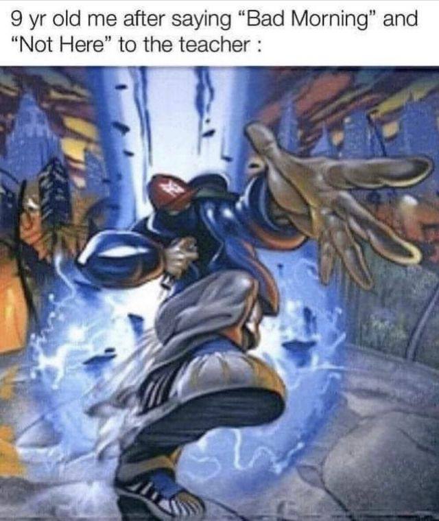 9 yr old me after saying Bad Morning and Not Here to the teacher Девятилетний ребенок говорит «плохое утро» и «не здесь» учителю, чувствуя себя могущественным