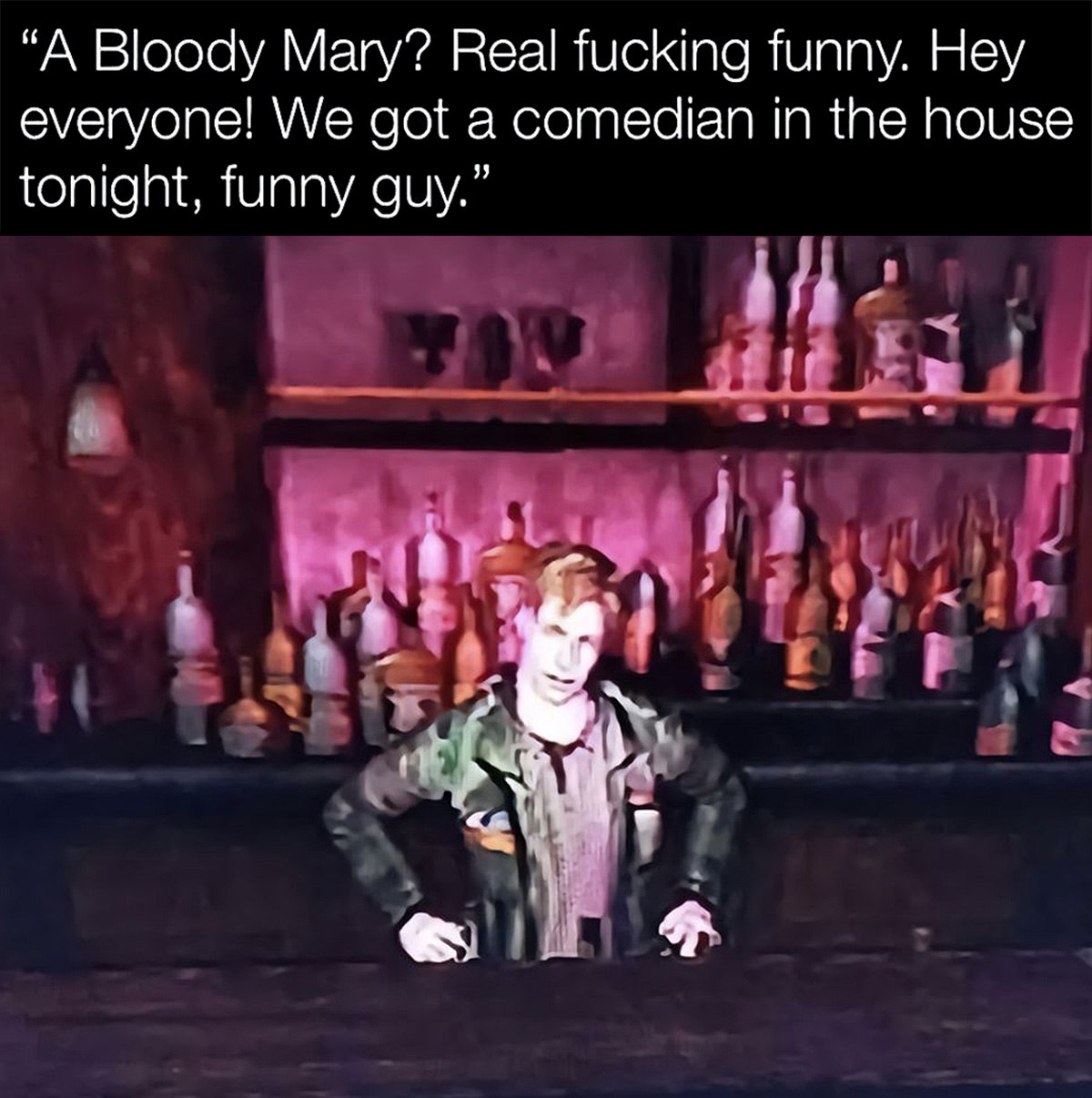 A Bloody Mary? Real fucking funny Мем с фразой «A Bloody Mary? Real fucking funny. Hey everyone! We got a comedian in the house tonight, funny guy»
