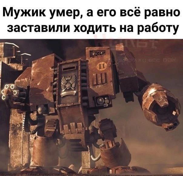 Мужик умер, а его всё равно заставили ходить на работу Мертвеца заставили работать: мем с дредноутом из Warhammer 40,000.