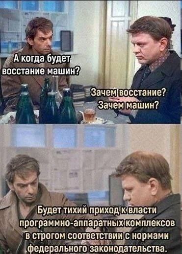 А когда будет восстание машин Мем с двумя мужчинами, один из которых спрашивает о восстании машин, а второй отвечает, что будет тихий приход к власти в соответствии с нормами законодательства.