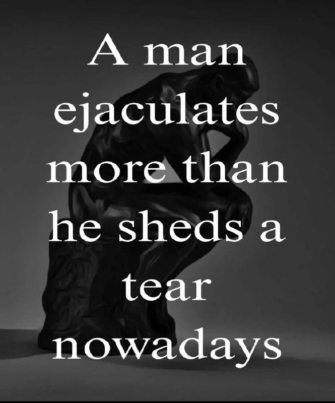 A man ejaculates more than he sheds a tear nowadays Мужчина эякулирует чаще, чем плачет, в наши дни