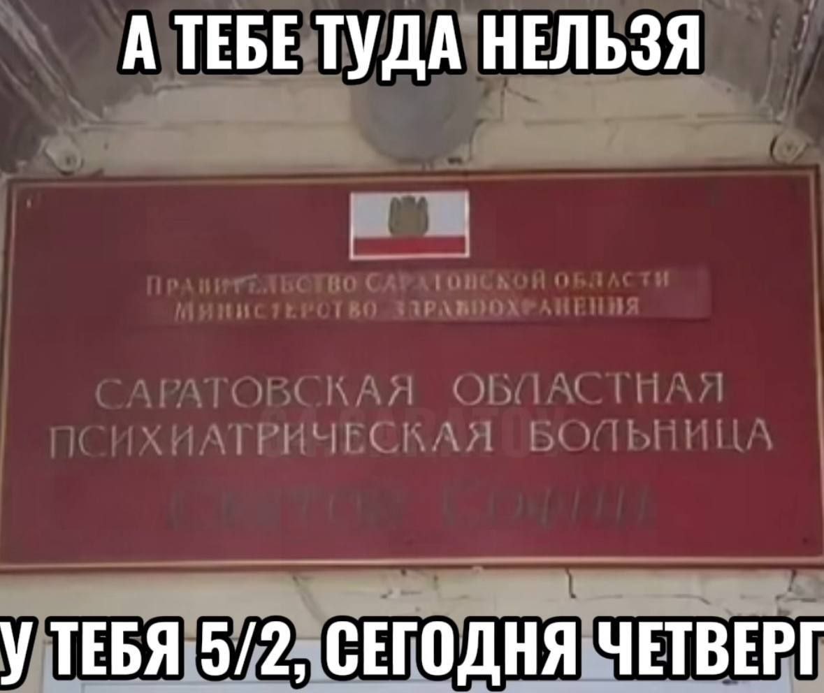 А тебе туда нельзя Мем с вывеской "Саратовская областная психиатрическая больница" и текстом "А тебе туда нельзя. У тебя 5/2, сегодня четверг".