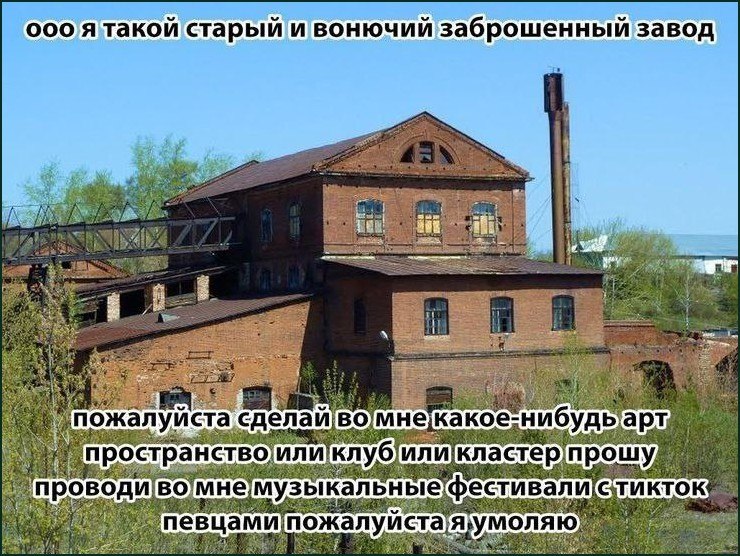 Старый заброшенный завод шутливо просит сделать из него арт-пространство, клуб или кластер и проводить там музыкальные фестивали с тикток-певцами