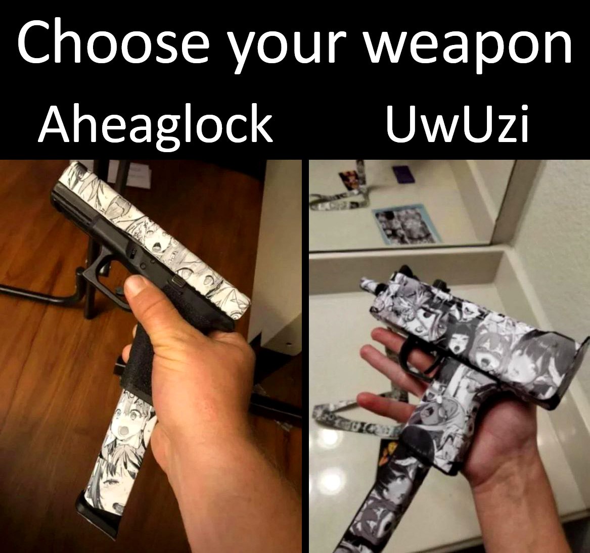 Aheaglock и UwUzi Две руки держат пистолеты Глок и Узи, украшенные стикерами с лицами аниме-девочек, демонстрирующими оргазм. Сверху надпись "Choose your weapon", и над каждым оружием подписано его название: "Aheaglock" и "UwUzi".