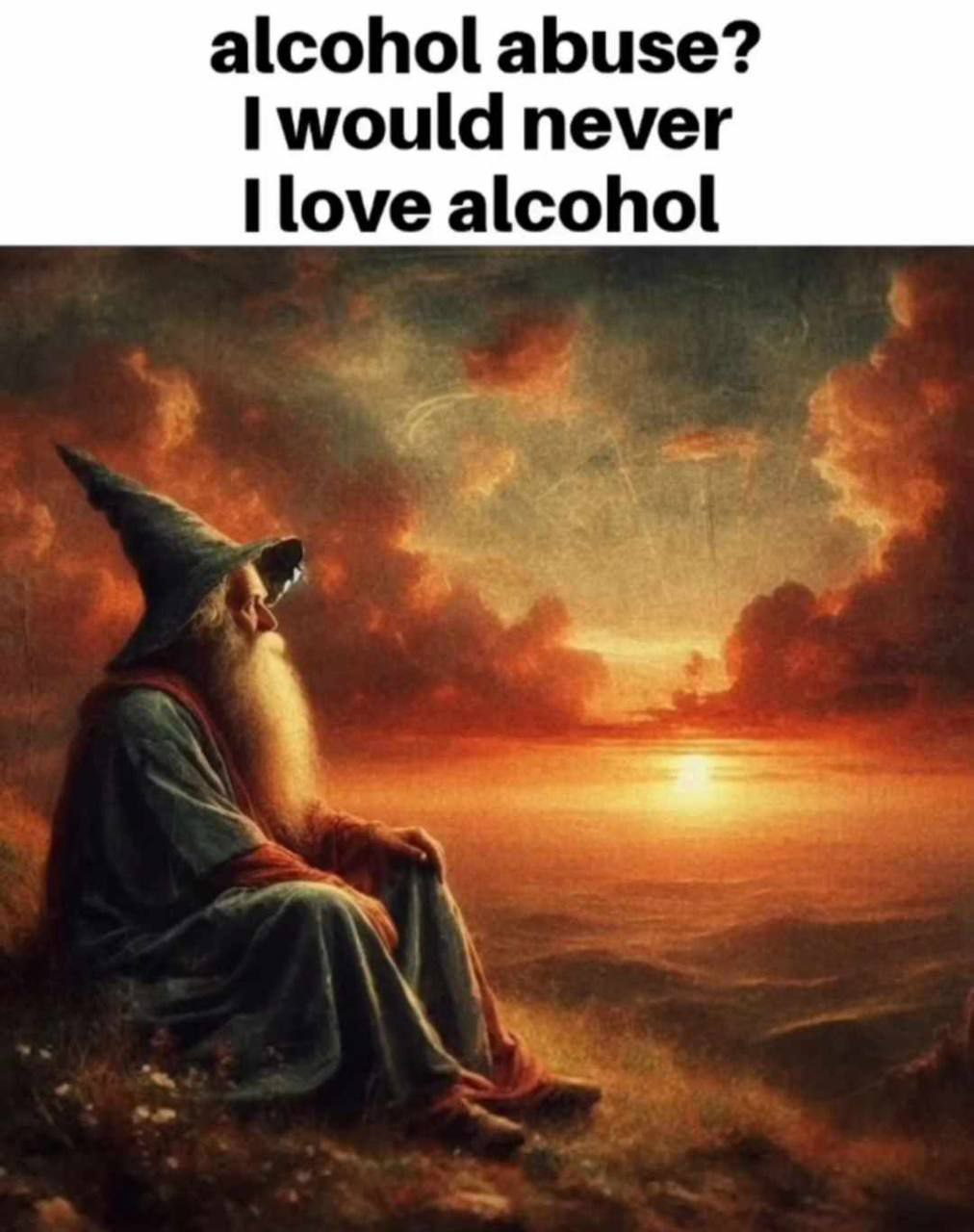 Alcohol abuse? I would never, I love alcohol Волшебник сидит на закате и говорит, что любит алкоголь, а не злоупотребляет им
