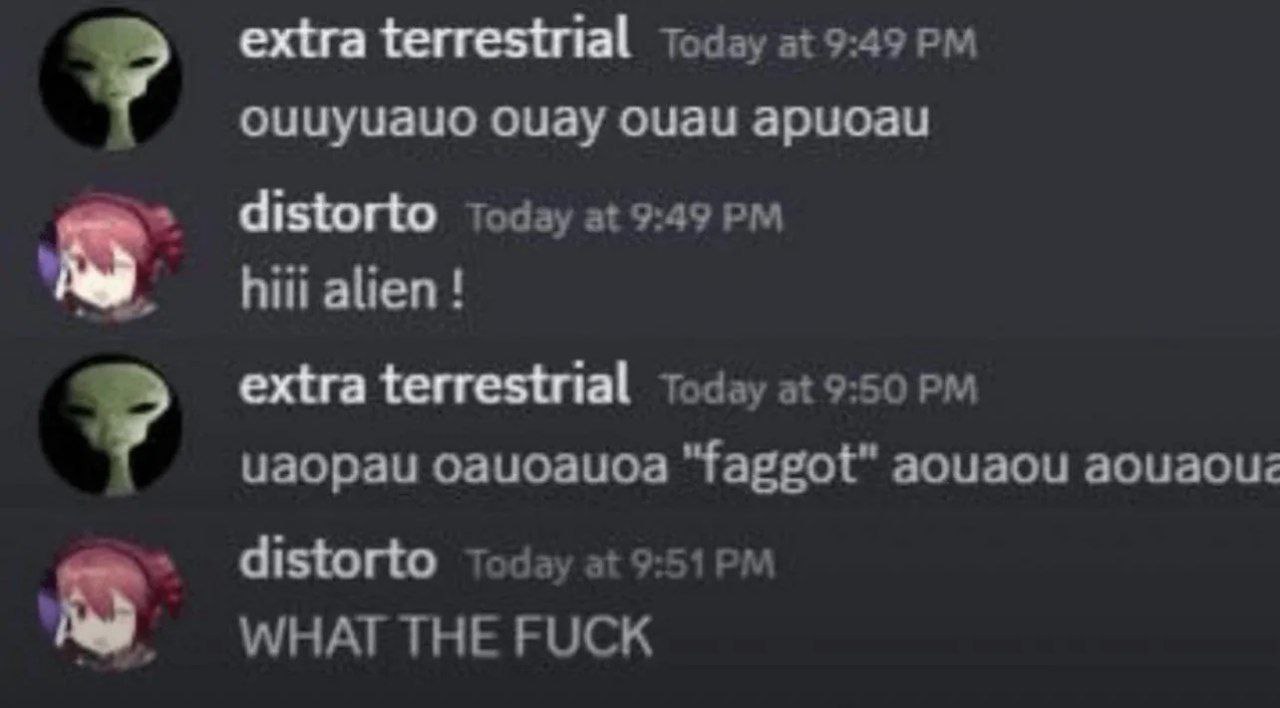 Инопланетянин говорит "faggot" в дискорде Скриншот переписки в Discord, где пользователь с ником "extra terrestrial" и аватаром инопланетянина пишет странные сообщения, а затем использует оскорбительное слово в кавычках, на что второй пользователь с ником "distorto" отвечает "WHAT THE FUCK".