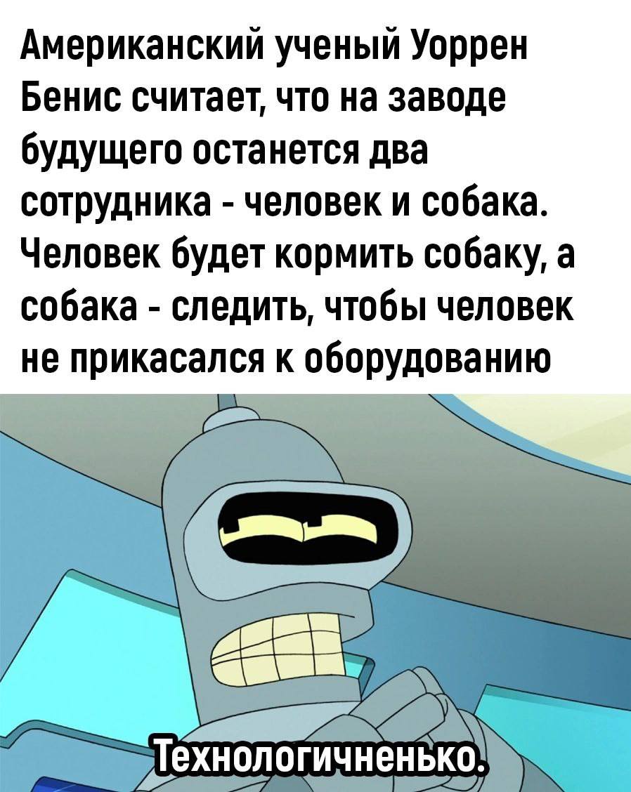 Американский ученый о заводе будущего и собаке Мем про американского ученого Уоррена Бениса, который предсказывает, что на заводе будущего останется только человек и собака, а также реакция Бендера «Технологичненько».