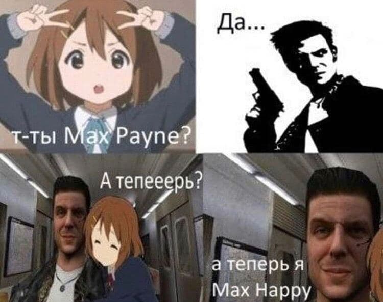 А теперь я Max Happy Мем с аниме-девочкой и Максом Пейном, который стал Максом Хэппи после того, как его обняли.