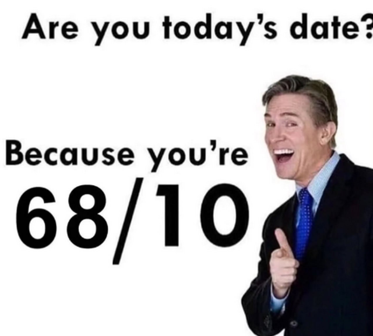 Are you today's date? Because you're 68/10 Мем с мужчиной, говорящим «Are you today's date? Because you're 68/10»