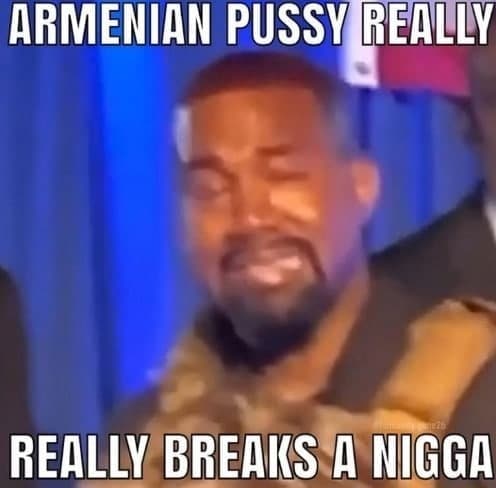 Armenian pussy really really breaks a nigga Канье Уэст плачет на сцене, говоря о том, что армянская вагина «ломает ниггера»