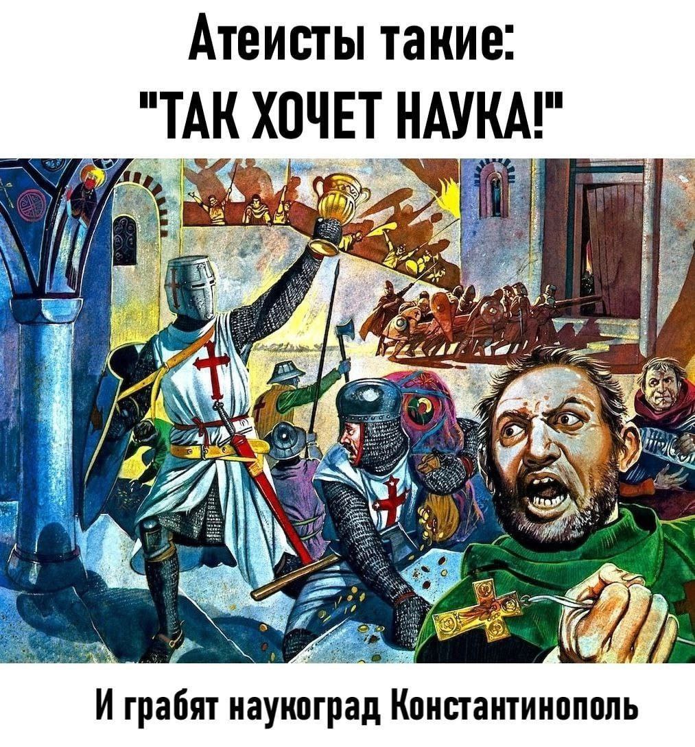 Атеисты такие: "Так хочет наука!" И грабят наукоград Константинополь Мем с крестоносцами, которые говорят "Так хочет наука!" и грабят Константинополь, высмеивающий мнимую "научность" некоторых атеистов.