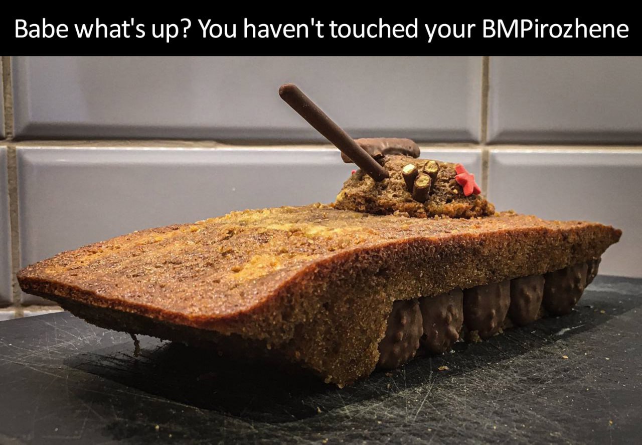Babe what's up? You haven't touched your BMPirozhenne Мем, где девушка спрашивает у своего парня, почему он не притронулся к пирожному в виде танка. Фраза из мема переводится как «Дорогая, что случилось? Ты не притронулась к своему БМПироженному»