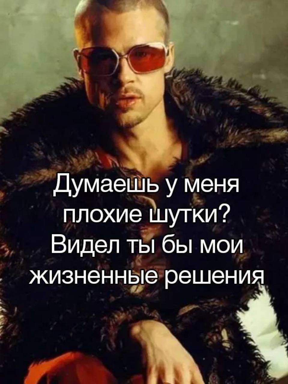 Думаешь у меня плохие шутки Мем с Брэдом Питтом в образе Тайлера Дёрдена, который говорит: "Думаешь у меня плохие шутки? Видел ты бы мои жизненные решения".