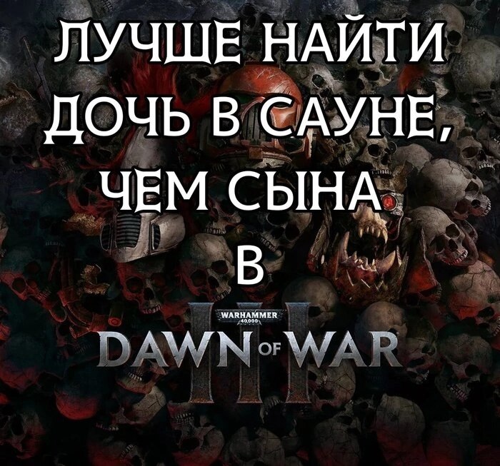 Лучше найти дочь в сауне, чем сына в Warhammer Dawn of War 3 Изображение с надписью «Лучше найти дочь в сауне, чем сына в Warhammer 40,000 Dawn of War III» на фоне из кучи черепов и частей брони.