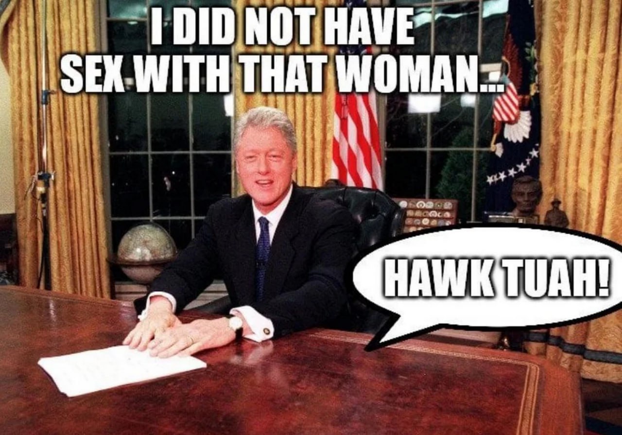 Билл Клинтон I did not have sex with that woman Билл Клинтон сидит за столом и говорит I did not have sex with that woman. Hawk tuah!