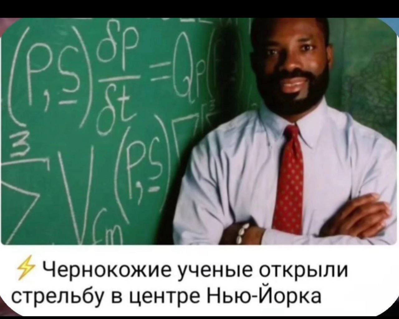 Чернокожие ученые открыли стрельбу в центре Нью-Йорка Мем с темнокожим мужчиной в рубашке и галстуке, стоящим на фоне доски с формулами, и надписью «Чернокожие ученые открыли стрельбу в центре Нью-Йорка»