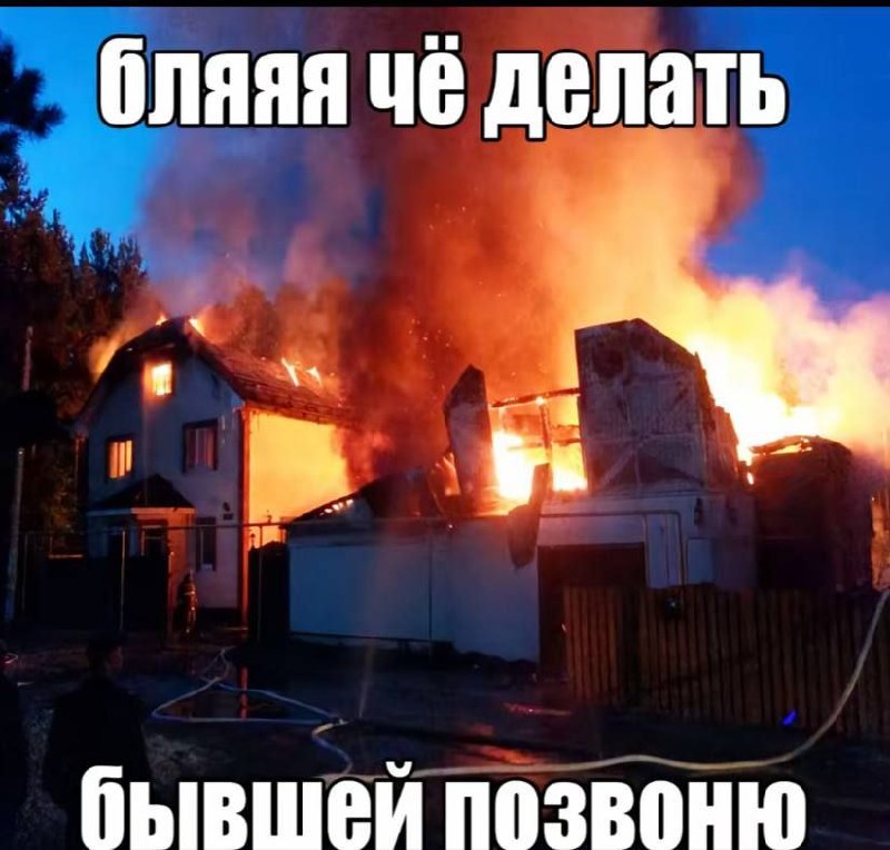 Горящие дома и паника с подписью: «Бляяя, чё делать — бывшей дозвонили»
