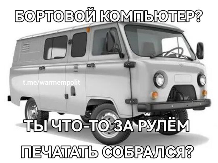 Бортовой компьютер? Ты что-то за рулем печатать собрался? Мем с «Буханкой» и вопросом «Бортовой компьютер? Ты что-то за рулем печатать собрался?»