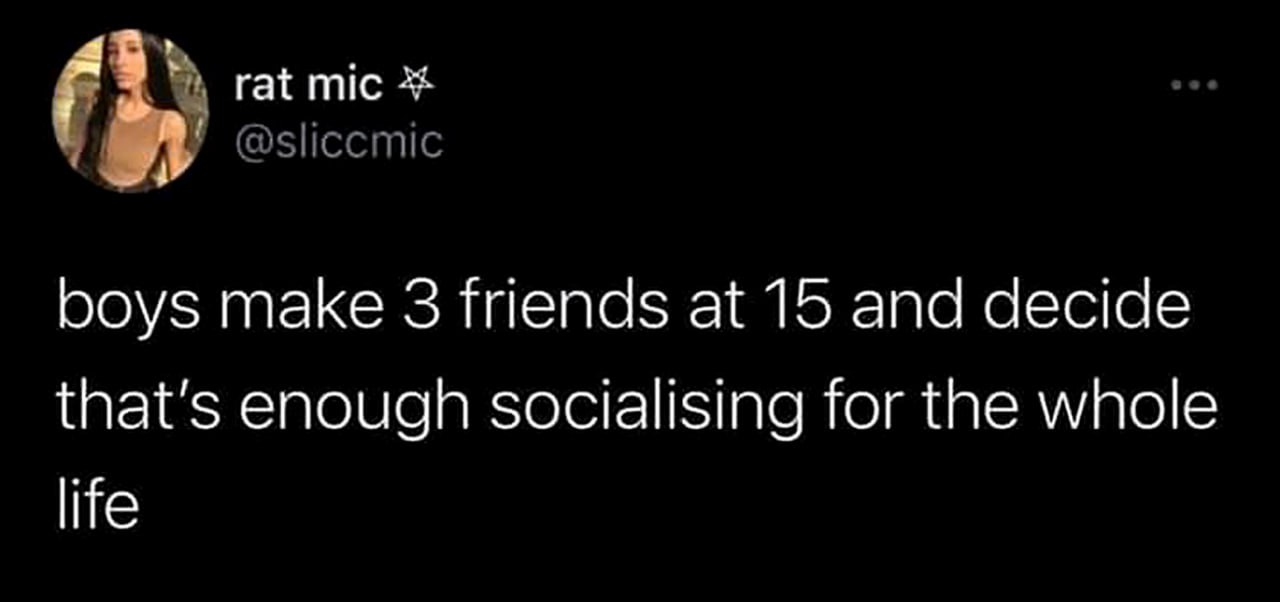 Boys make 3 friends at 15 and decide that's enough socialising for the whole life Скриншот из Твиттера, где написано: "Мальчики заводят 3 друзей в 15 лет и решают, что этого достаточно для всей жизни".