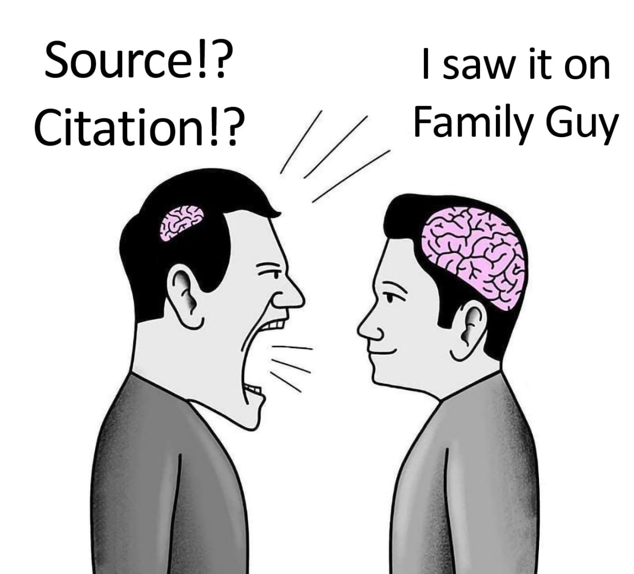 Source!? Citation!? I saw it on Family Guy Мем про двух мужчин, один из которых требует источник, а другой ссылается на "Гриффинов", с разным размером мозга.
