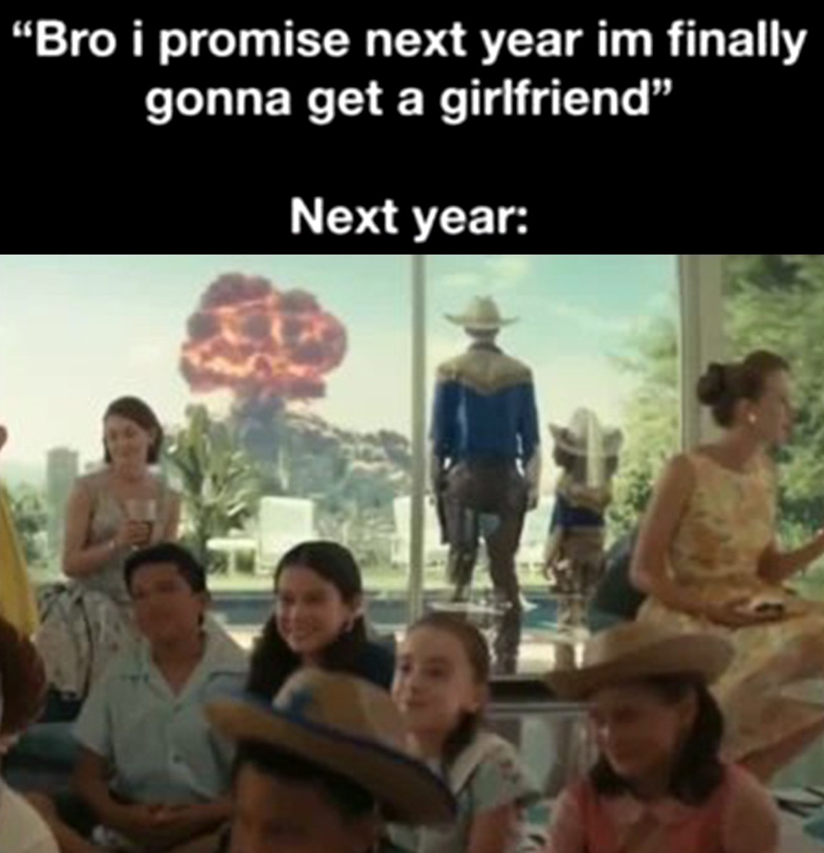 Bro i promise next year im finally gonna get a girlfriend Мем про обещание завести девушку в следующем году и ядерный взрыв
