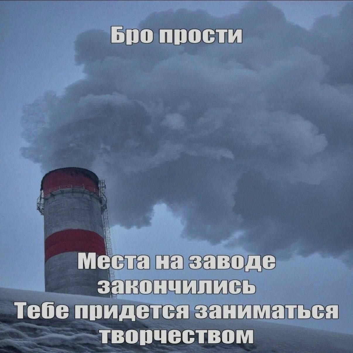 Мрачная заводская труба и надпись: «Бро прости, места на заводе закончились, тебе придется заниматься творчеством».