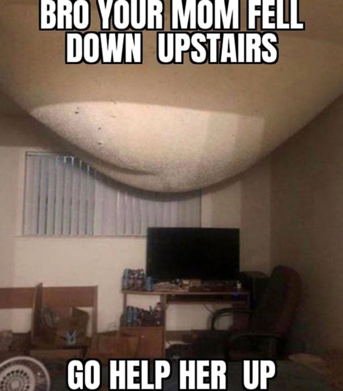 Bro your mom fell down upstairs Провисший потолок от упавшей сверху мамы