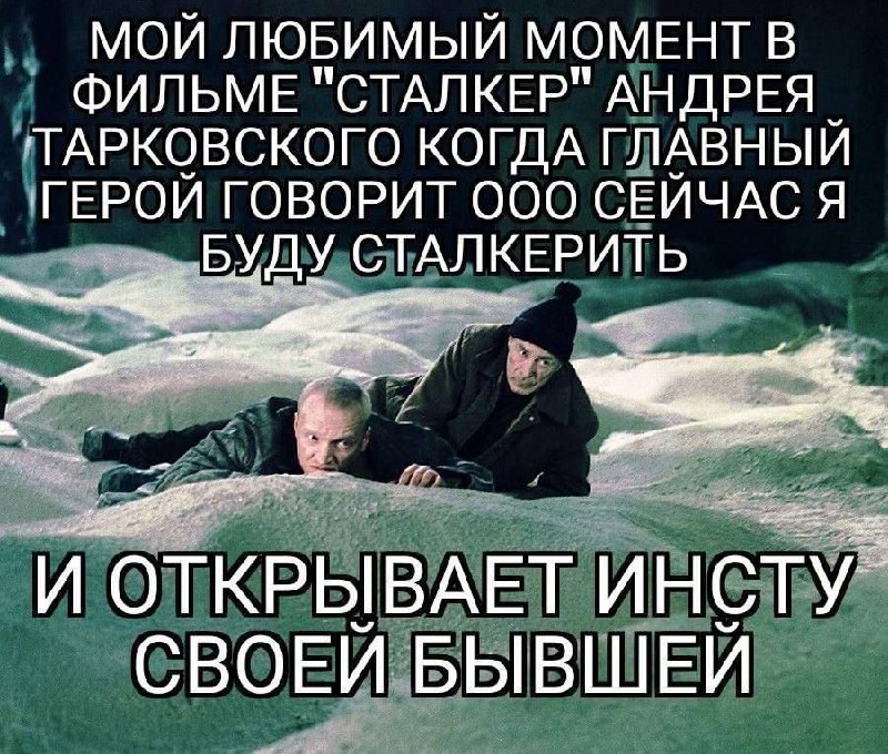 Мой любимый момент в фильме "Сталкер" когда главный герой говорит: "О, сейчас я буду сталкерить!" Кадр из фильма "Сталкер" Андрея Тарковского, где один из героев лежит, а другой сидит рядом, на переднем плане. Оба человека испачканы в белом порошке или песке, вокруг них такие же кучи. Мем подписан сверху текстом "Мой любимый момент в фильме "Сталкер" Андрея Тарковского, когда главный герой говорит: "О, сейчас я буду сталкерить!" и открывает инсту своей бывшей".