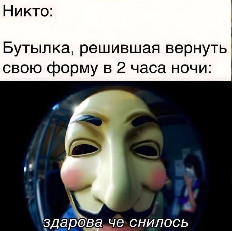 Бутылка, решившая вернуть свою форму в 2 часа ночи Мем, где бутылка решает вернуть свою форму в 2 часа ночи, с человеком в маске Гая Фокса и подписью: «Здарова че снилось».