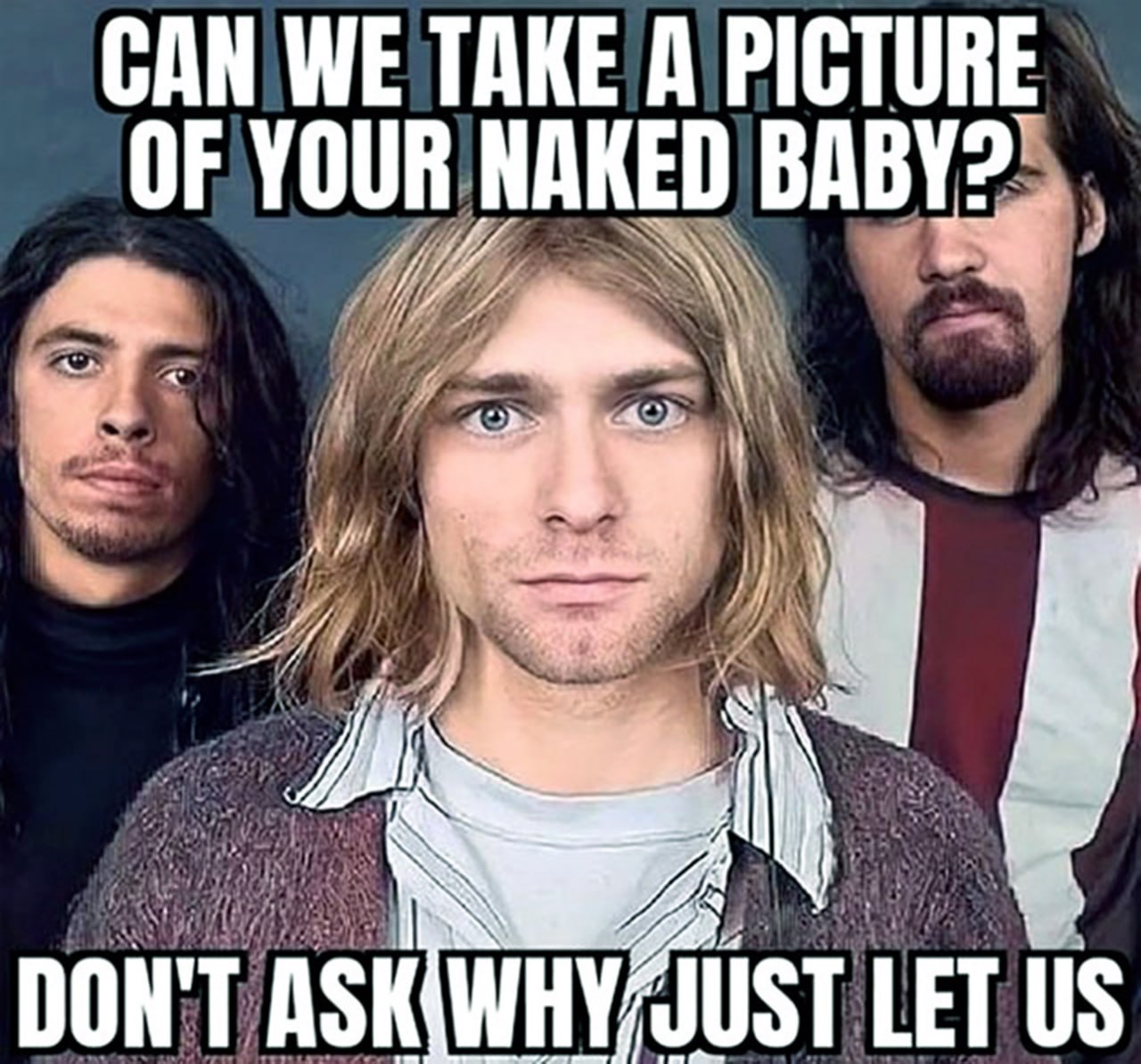 Can we take a picture of your naked baby? Don't ask why just let us Курт Кобейн с участниками группы Nirvana и странной просьбой