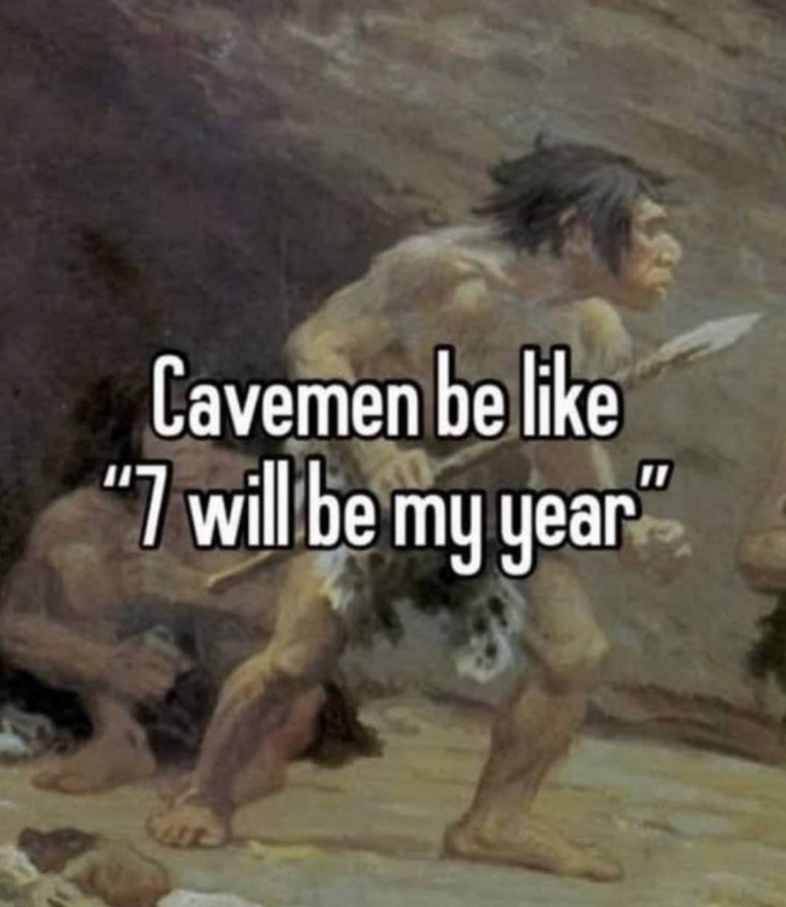 Cavemen be like «7 will be my year» Пещерные люди такие: «7 будет моим годом»