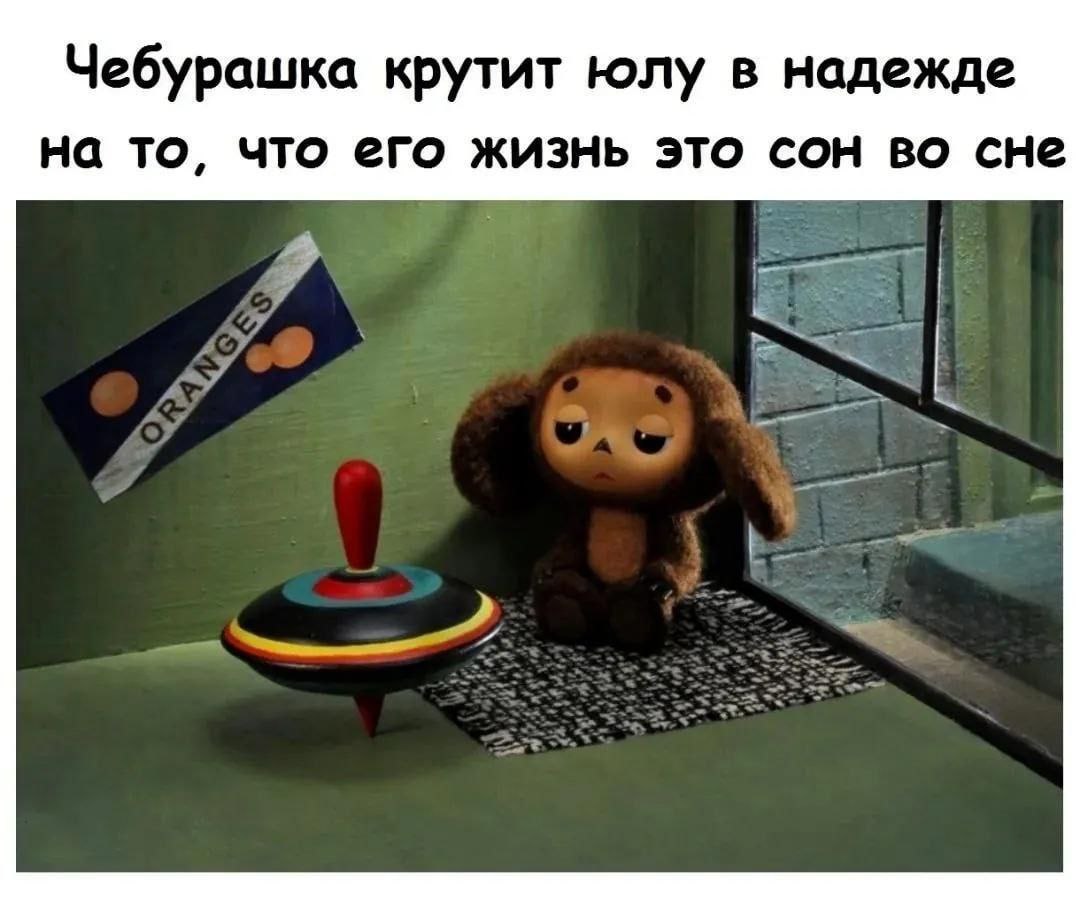 Чебурашка крутит юлу в надежде на то, что его жизнь это сон во сне Чебурашка крутит юлу, грустно сидя у окна, в надежде, что его жизнь — это сон во сне