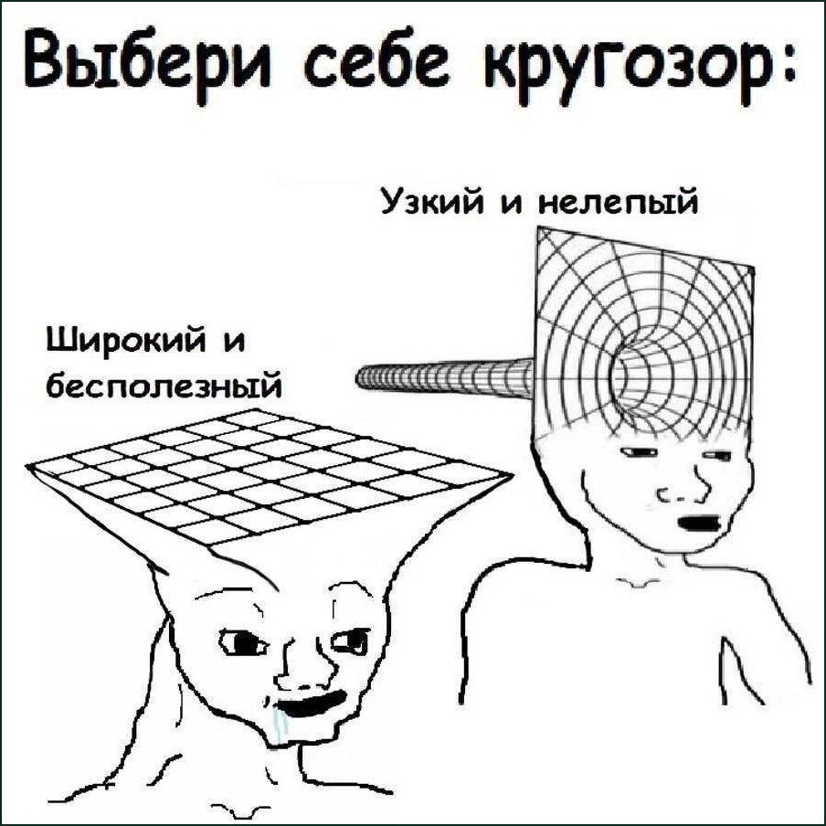 Абсурдный выбор кругозора: широкий и бесполезный или узкий и нелепый.