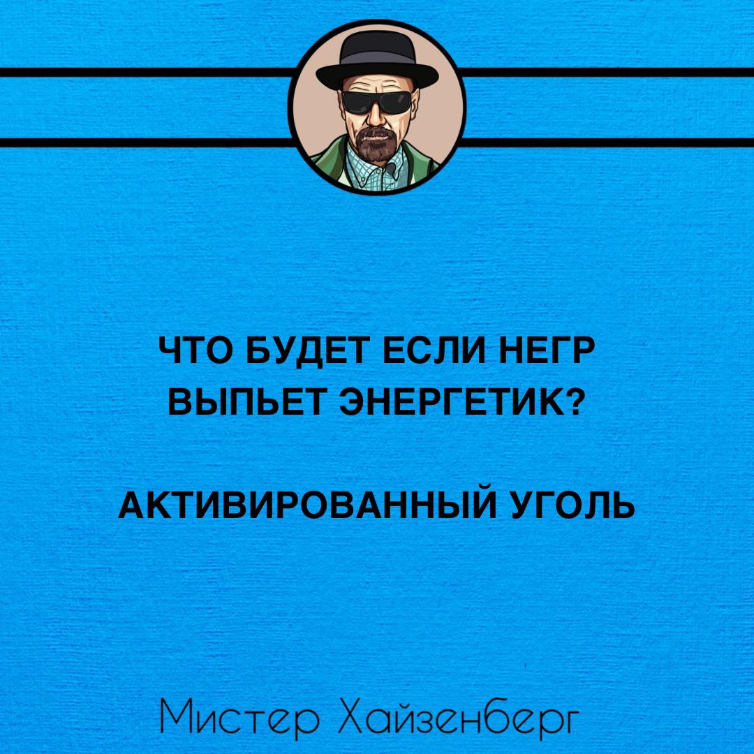 Что будет если негр выпьет энергетик Мем с изображением персонажа Хайзенберга, спрашивающий «Что будет если негр выпьет энергетик?» и отвечающий «Активированный уголь».