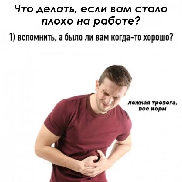 Что делать, если вам стало плохо на работе Мем с мужчиной, который держится за живот, а текст на изображении предлагает вспомнить, было ли когда-то хорошо, чтобы понять, что «все норм».