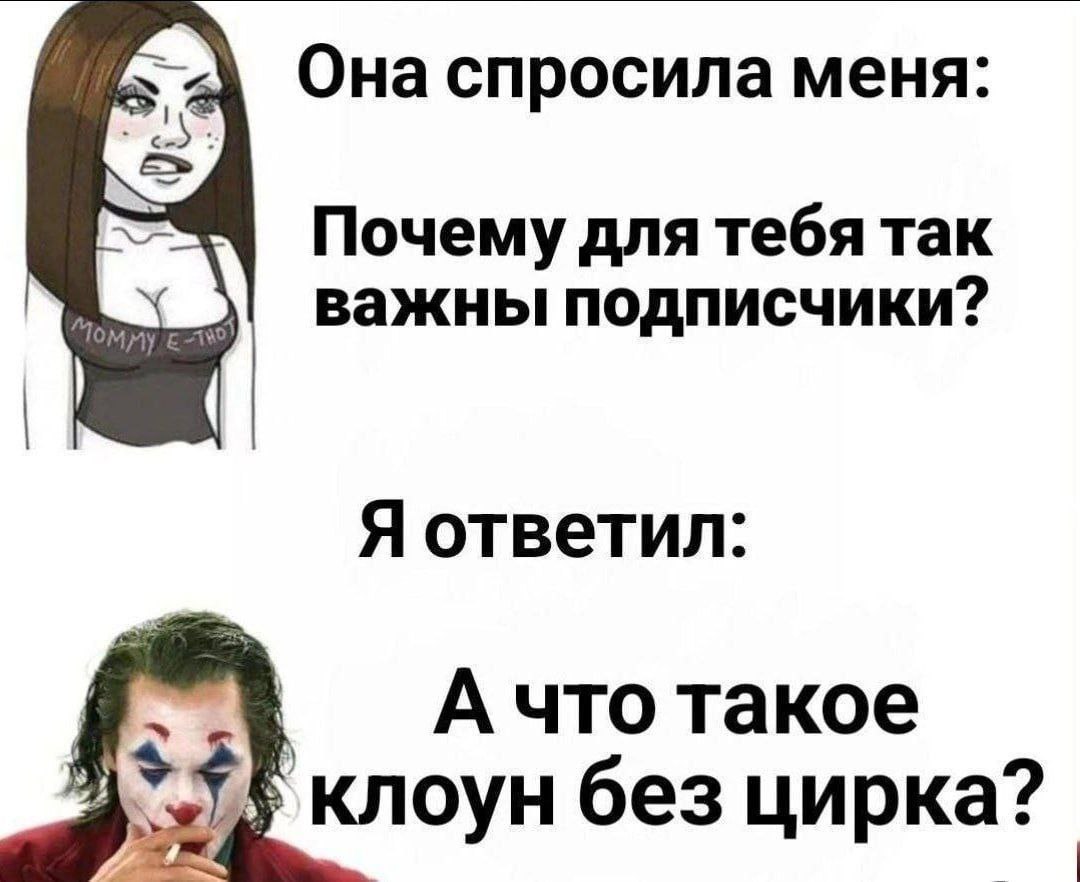 А что такое клоун без цирка Девушка спрашивает Джокера о важности подписчиков, а он отвечает: "А что такое клоун без цирка?"