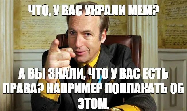 Мем с Солом Гудманом, говорящим «Что, у вас украли мем? А вы знали, что у вас есть права? Например поплакать об этом»