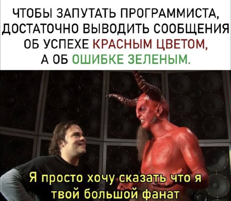 Чтобы запутать программиста Мем со сценой из фильма "Tenacious D" и надписью "Чтобы запутать программиста, достаточно выводить сообщения об успехе красным цветом, а об ошибке зеленым. Я просто хочу сказать, что я твой большой фанат".