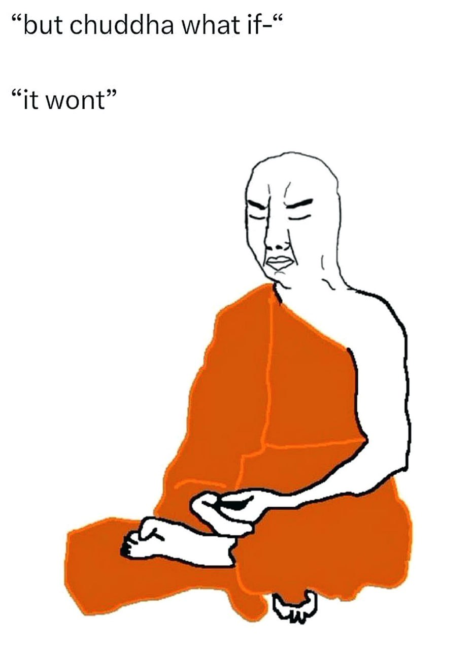 Будда "but chuddha what if-" "it wont" Мем с грустным Буддой, который сидит в позе лотоса в оранжевом одеянии и говорит "it wont" в ответ на "but chuddha what if-".