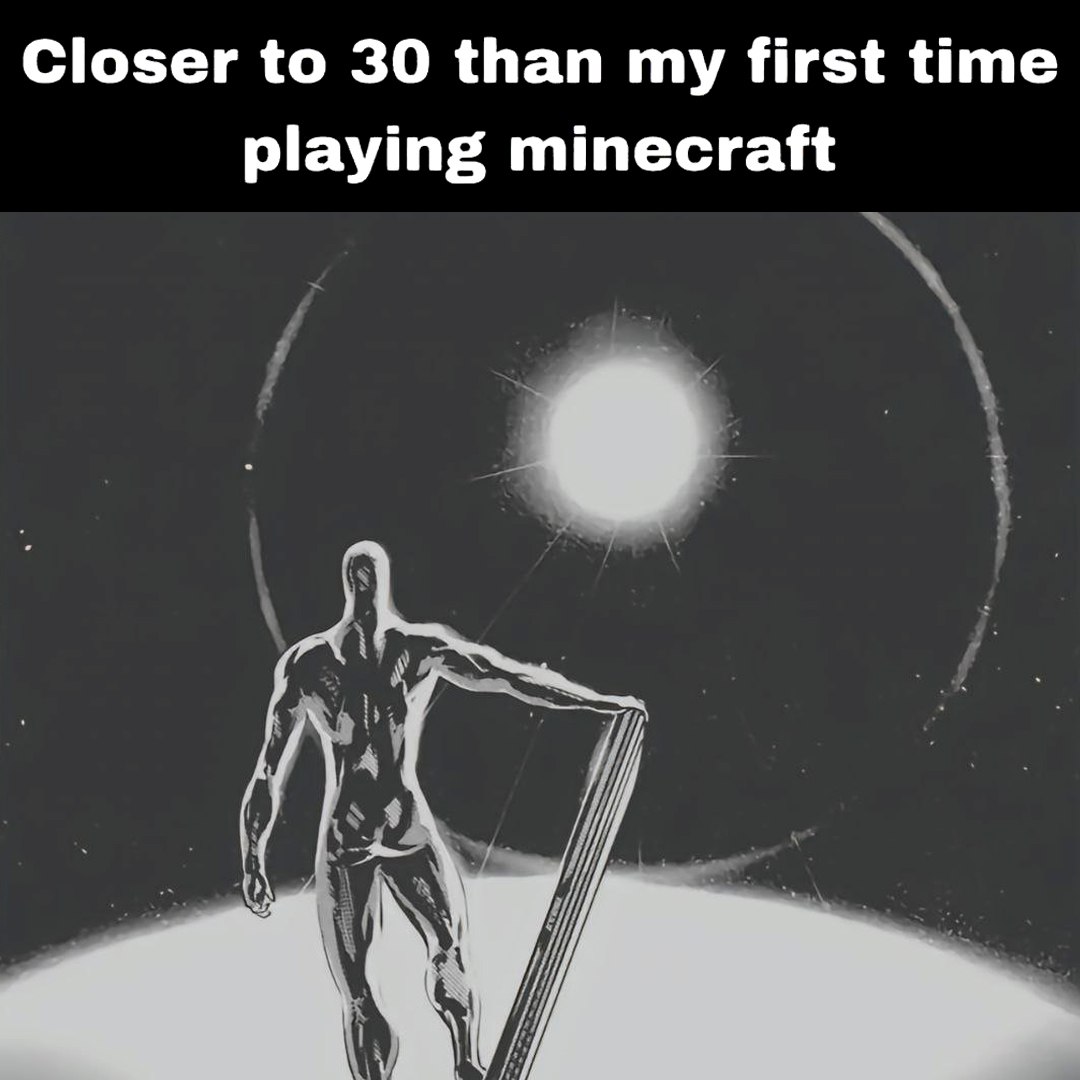 Closer to 30 than my first time playing minecraft Серебряный Сёрфер, который осознал, что ближе к 30 годам, чем к первому разу игры в Minecraft