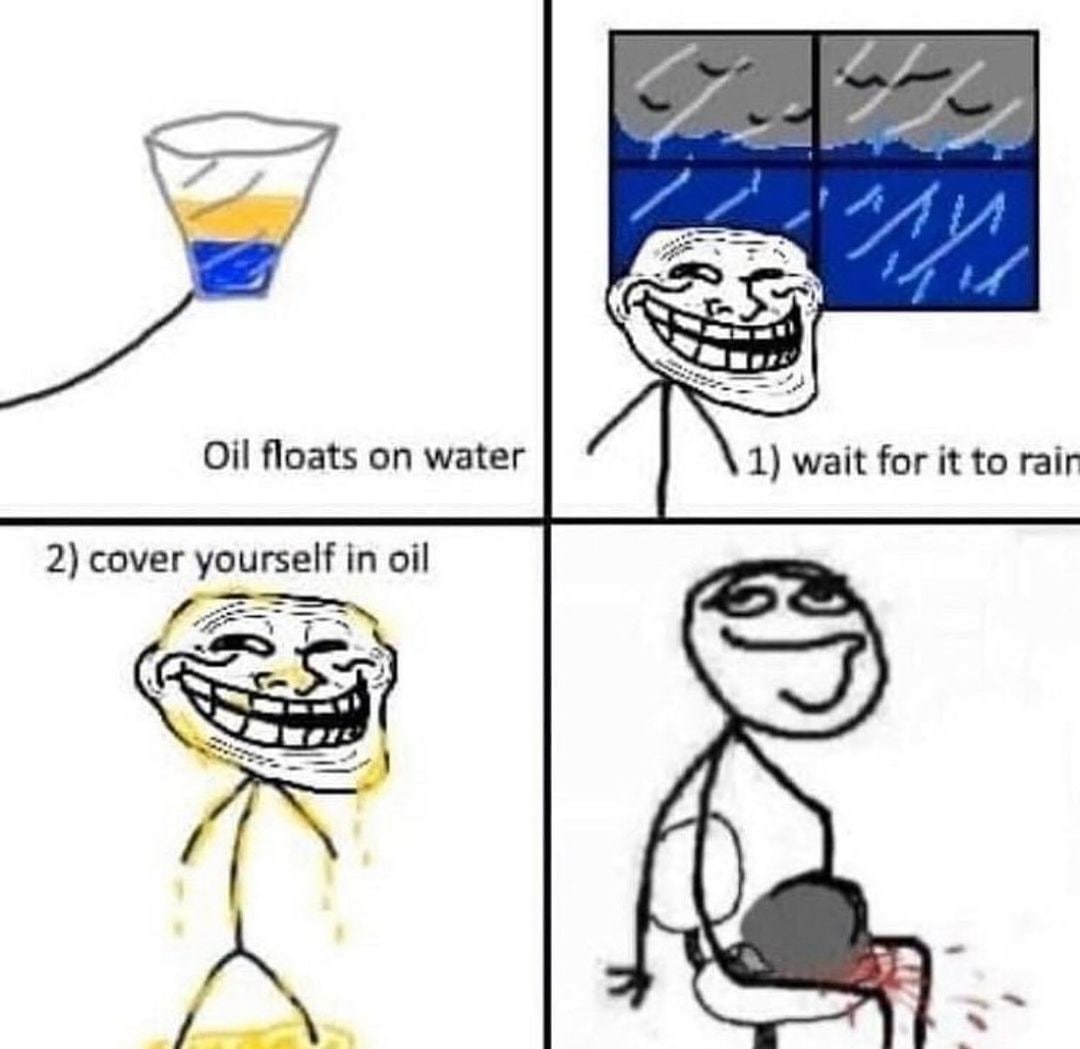 Trollface cover yourself in oil Мем с троллфейсом, где показано, как масло плавает на воде, затем троллфейс покрывает себя маслом и ждет дождя.