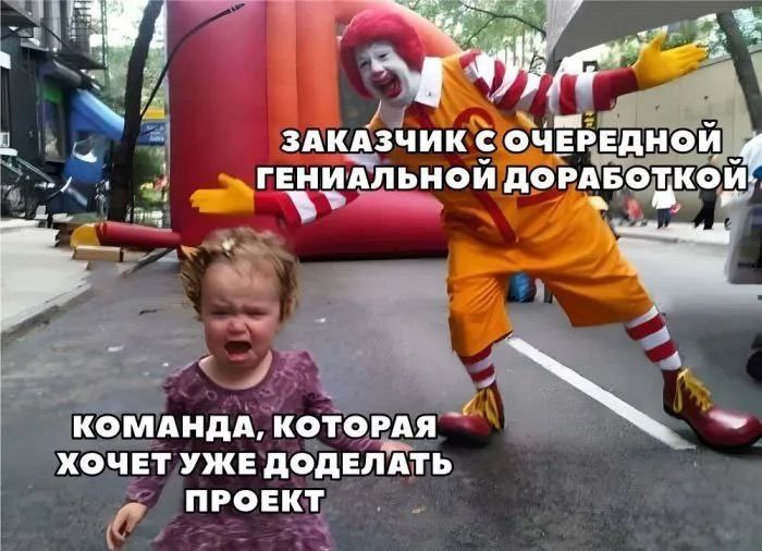 Заказчик с очередной гениальной доработкой и уставшая команда Мем с Рональдом Макдональдом, изображающим заказчика с новыми идеями, и плачущим ребенком, символизирующим уставшую команду, которая хочет закончить проект.
