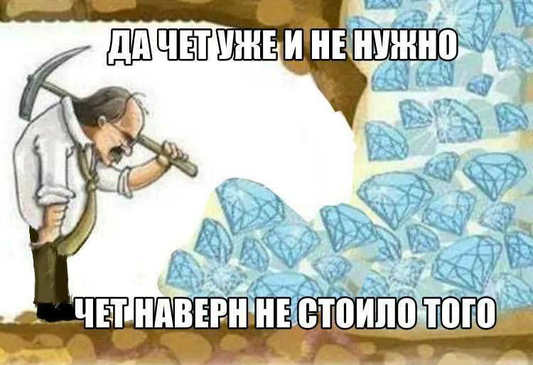 Да чет уже и не нужно Мем про шахтёра, который добыл слишком много алмазов, произнося "Да чет уже и не нужно"