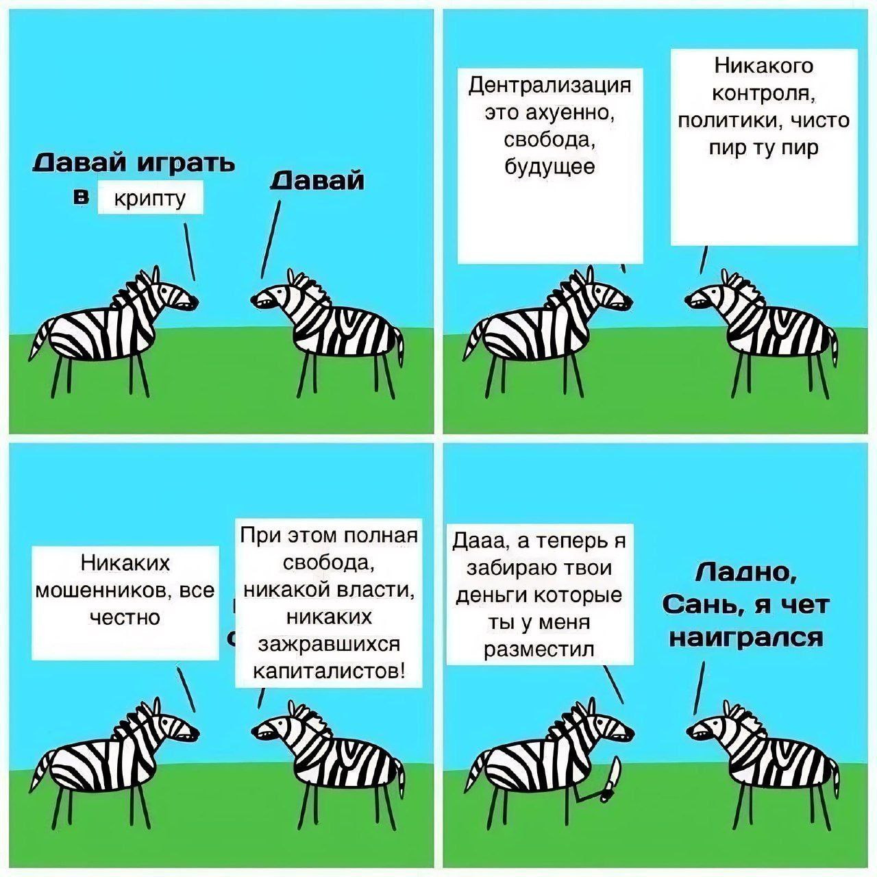 Давай играть в крипту Две зебры общаются о крипте, одна из которых обманывает другую и забирает все деньги, после чего вторая заявляет, что "наигралась" в крипту. Весь мем состоит из 4-х панелей.