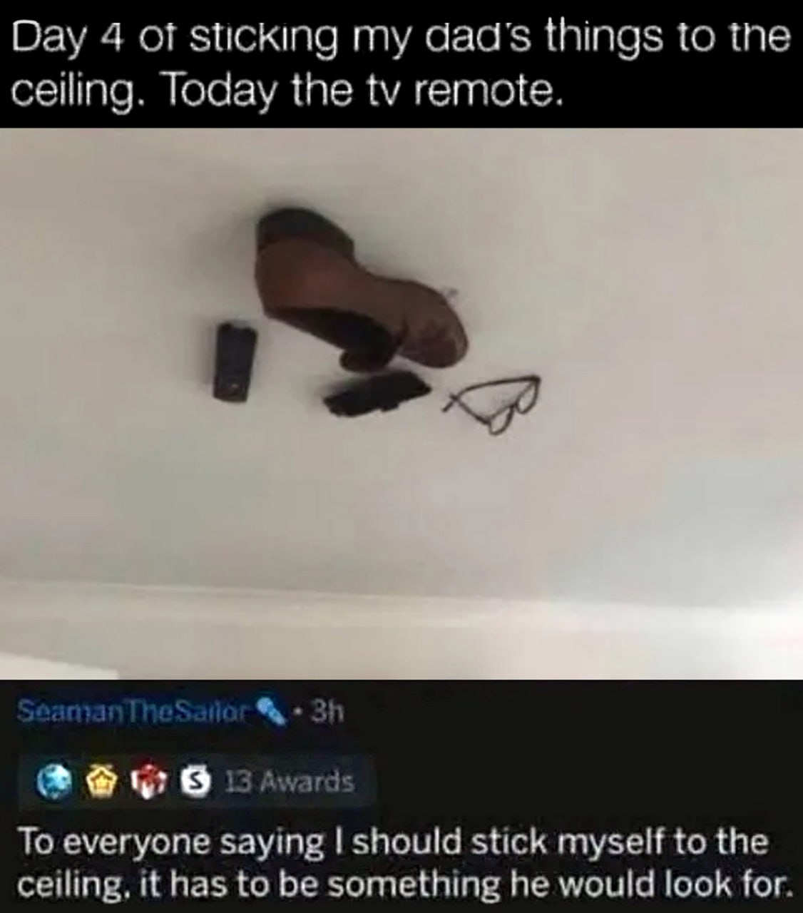 Day 4 of sticking my dad's things to the ceiling Мем о том, как кто-то ежедневно прикрепляет вещи своего отца к потолку, включая обувь, пульт от телевизора и очки, чтобы его отец постоянно искал их.