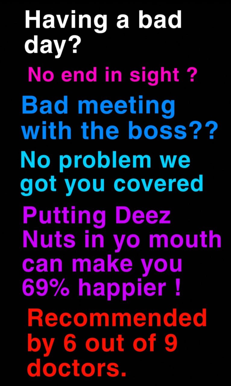 Мем Deez Nuts can make you 69% happier Мем с надписью "Having a bad day? No end in sight? Bad meeting with the boss?? No problem we got you covered Putting Deez Nuts in yo mouth can make you 69% happier! Recommended by 6 out of 9 doctors."